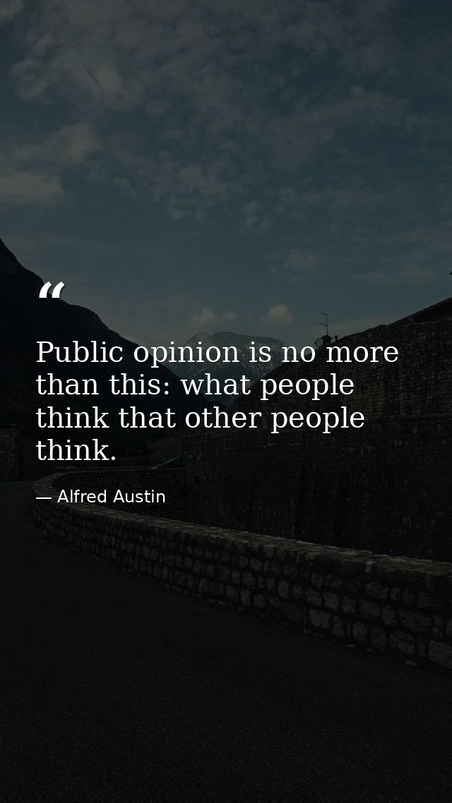 Public opinion is no more than this: what people think that other people think. — Alfred Austin