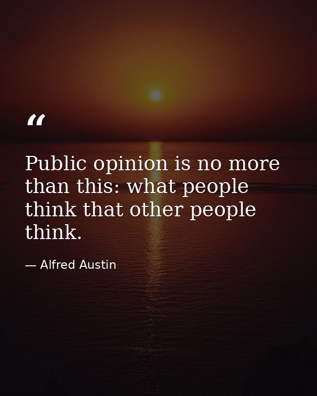 Public opinion is no more than this: what people think that other people think. — Alfred Austin