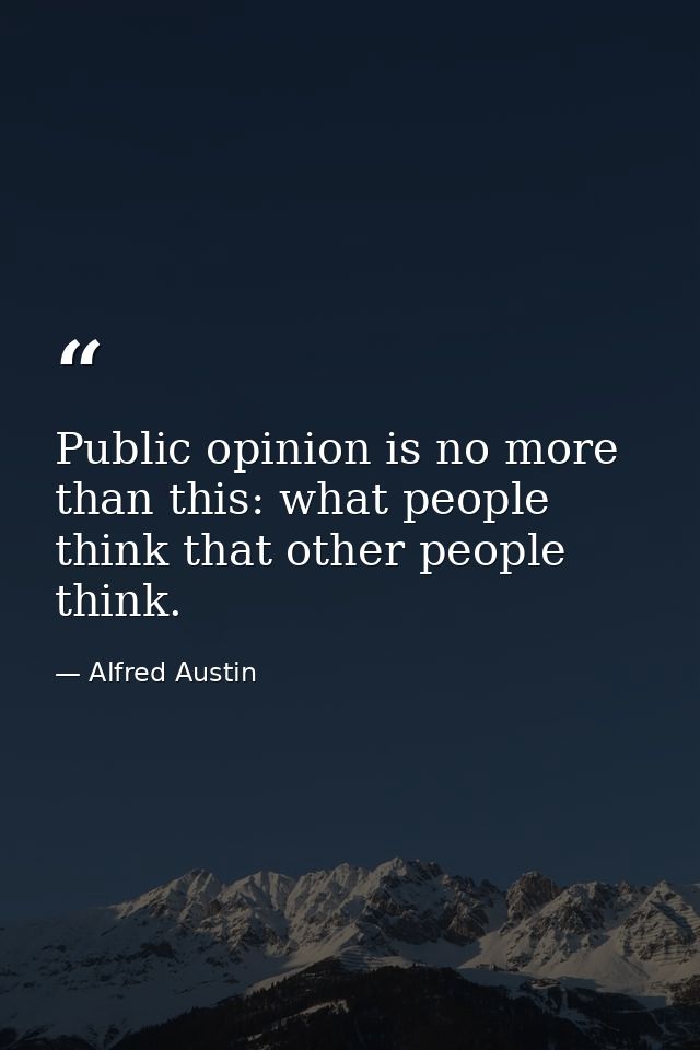 Public opinion is no more than this: what people think that other people think. — Alfred Austin