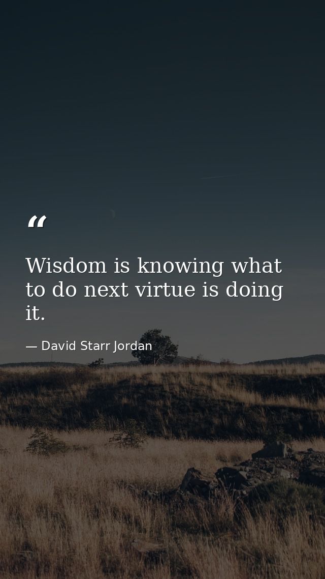 Wisdom is knowing what to do next virtue is doing it. — David Starr Jordan