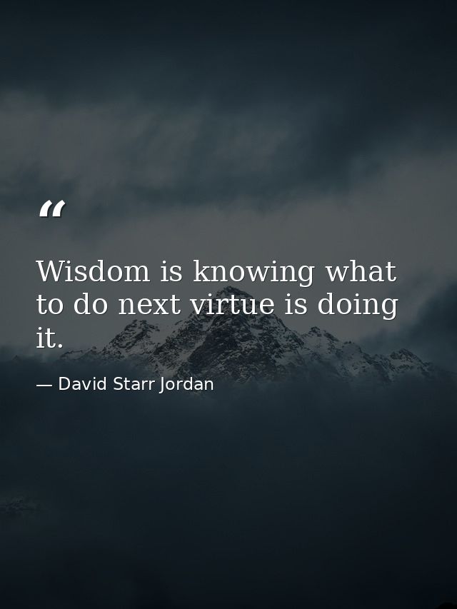Wisdom is knowing what to do next virtue is doing it. — David Starr Jordan