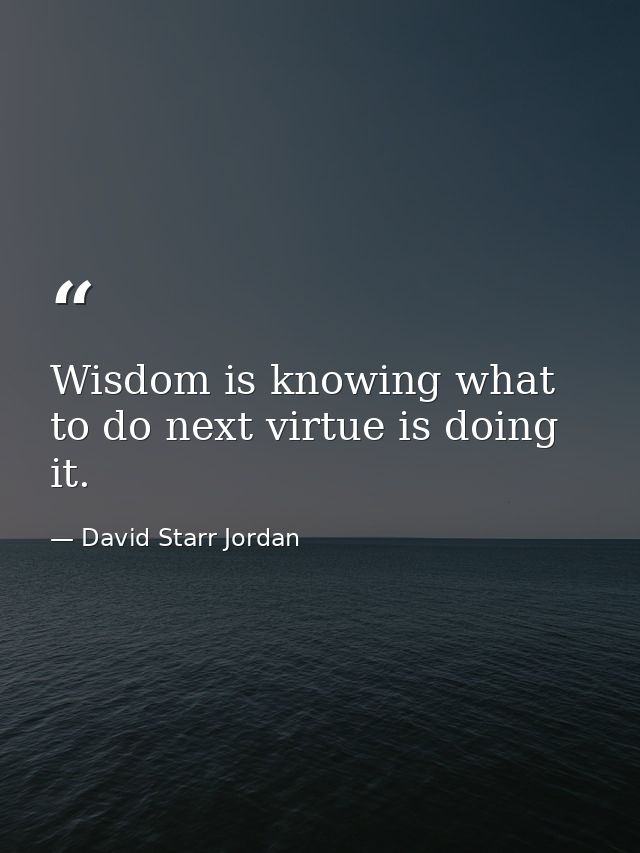 Wisdom is knowing what to do next virtue is doing it. — David Starr Jordan