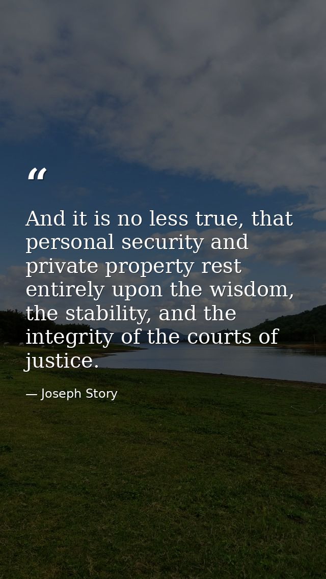And it is no less true, that personal security and private property rest entirely upon the wisdom, the stability, and th — Joseph Story