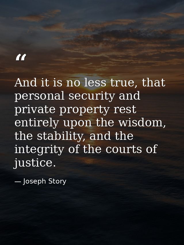 And it is no less true, that personal security and private property rest entirely upon the wisdom, the stability, and th — Joseph Story