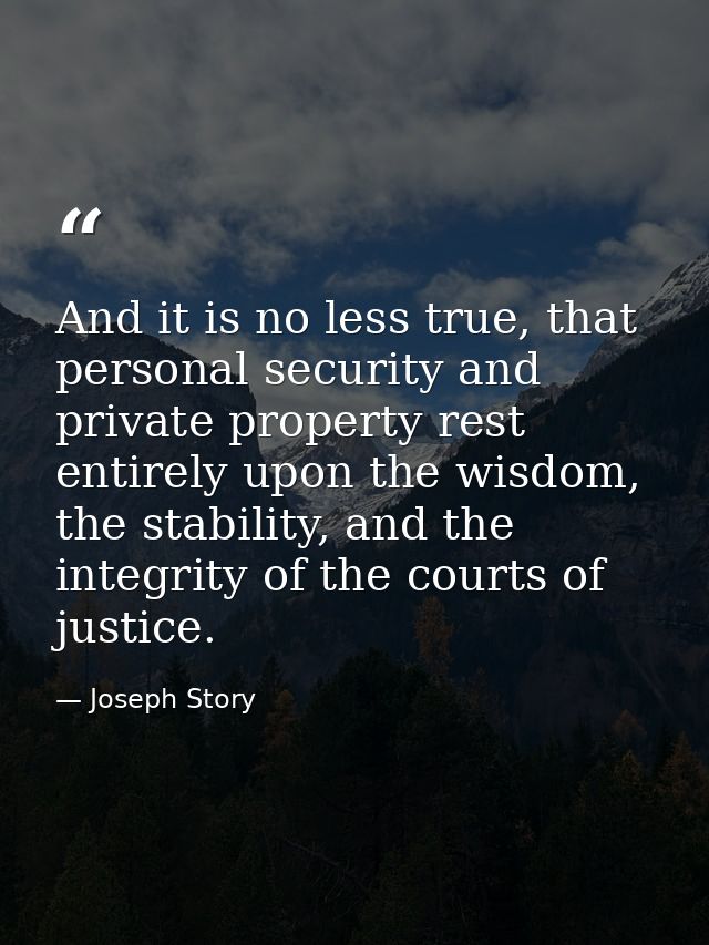 And it is no less true, that personal security and private property rest entirely upon the wisdom, the stability, and th — Joseph Story