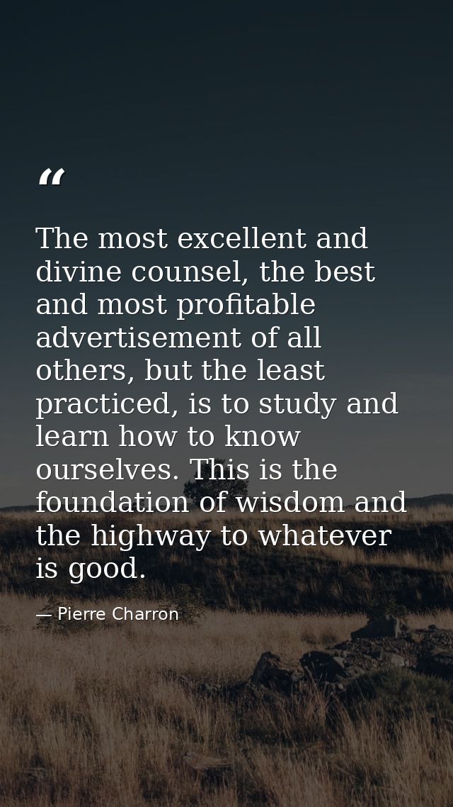 The most excellent and divine counsel, the best and most profitable advertisement of all others, but the least practiced — Pierre Charron