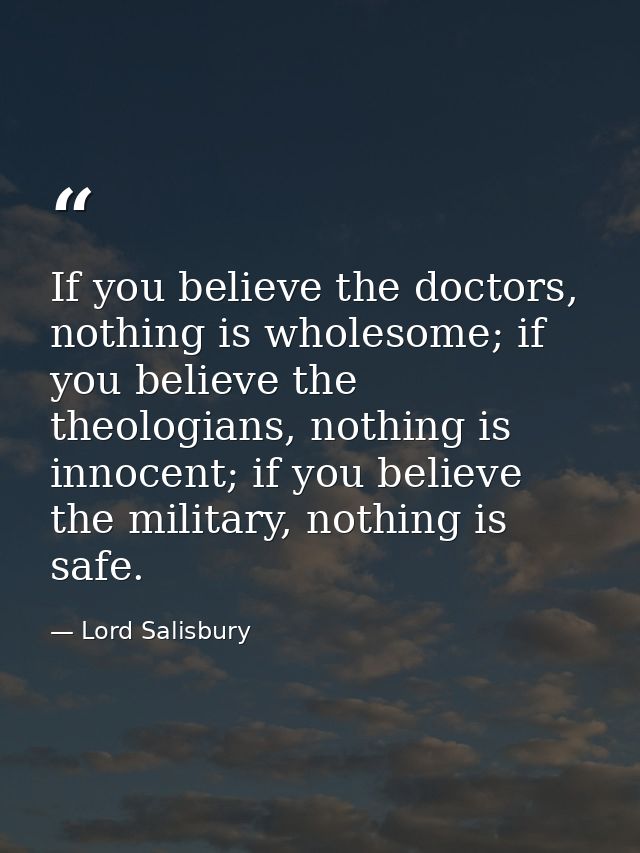 If you believe the doctors, nothing is wholesome; if you believe the theologians, nothing is innocent; if you believe th — Lord Salisbury