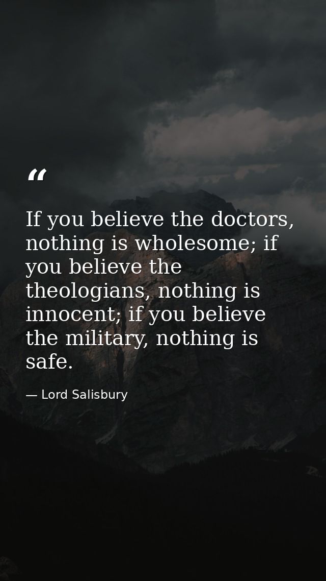 If you believe the doctors, nothing is wholesome; if you believe the theologians, nothing is innocent; if you believe th — Lord Salisbury