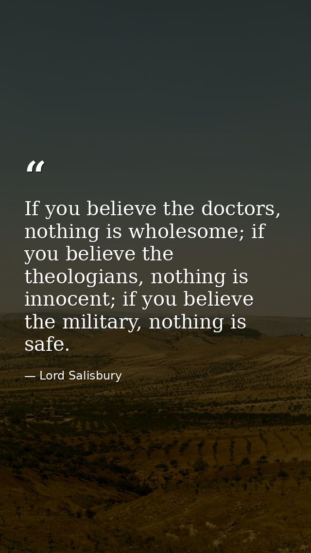 If you believe the doctors, nothing is wholesome; if you believe the theologians, nothing is innocent; if you believe th — Lord Salisbury