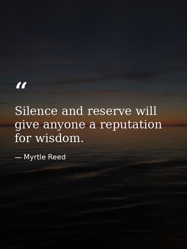 Silence and reserve will give anyone a reputation for wisdom. — Myrtle Reed