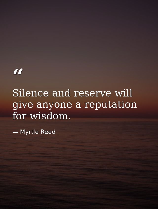 Silence and reserve will give anyone a reputation for wisdom. — Myrtle Reed