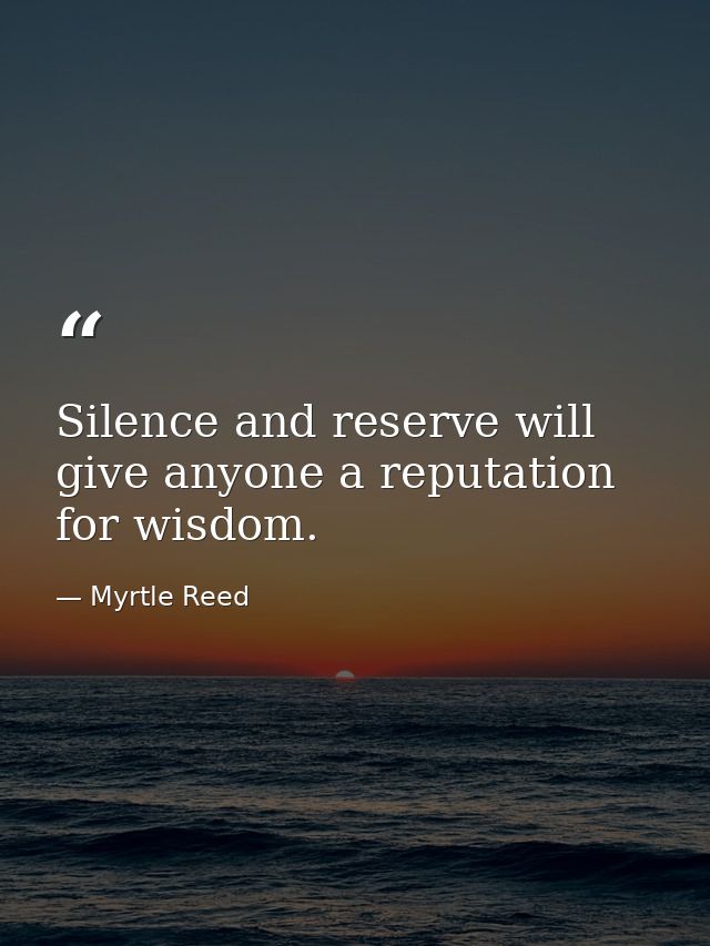 Silence and reserve will give anyone a reputation for wisdom. — Myrtle Reed