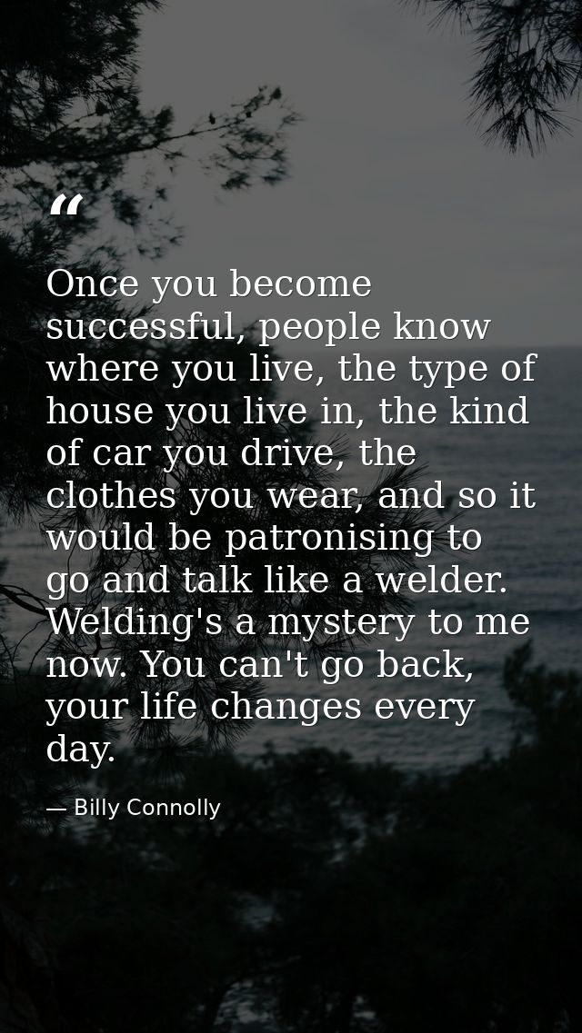 Once you become successful, people know where you live, the type of house you live in, the kind of car you drive, the cl — Billy Connolly