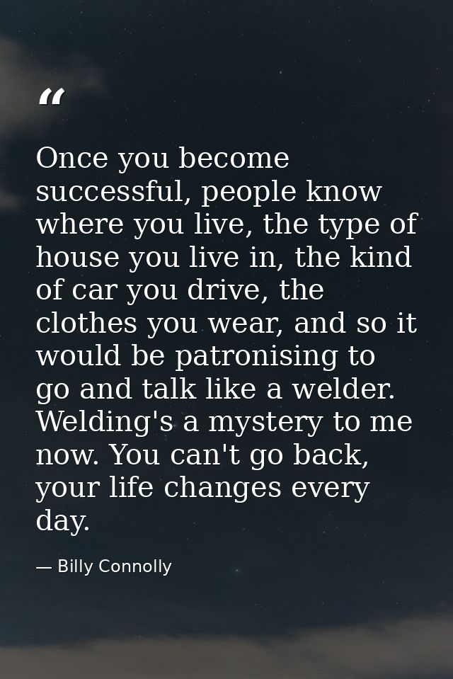 Once you become successful, people know where you live, the type of house you live in, the kind of car you drive, the cl — Billy Connolly
