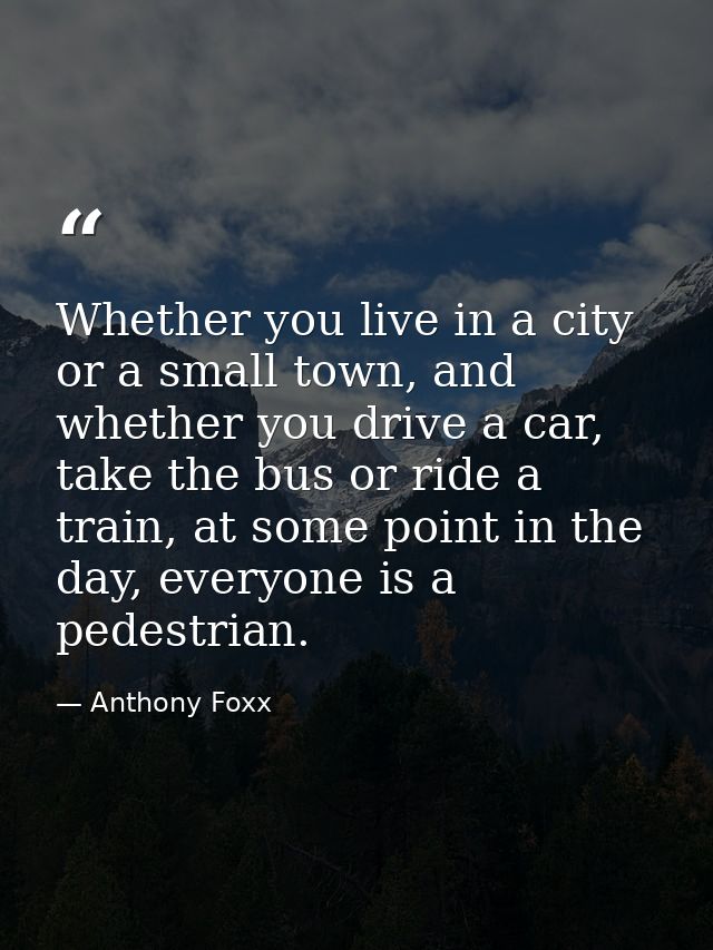 Whether you live in a city or a small town, and whether you drive a car, take the bus or ride a train, at some point in  — Anthony Foxx