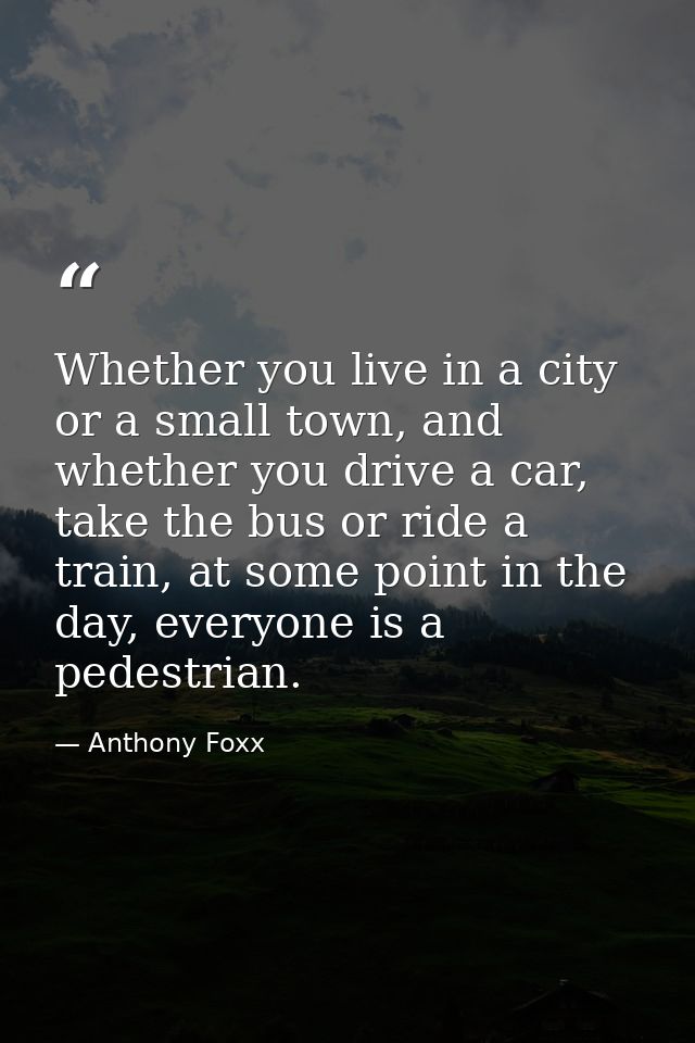 Whether you live in a city or a small town, and whether you drive a car, take the bus or ride a train, at some point in  — Anthony Foxx