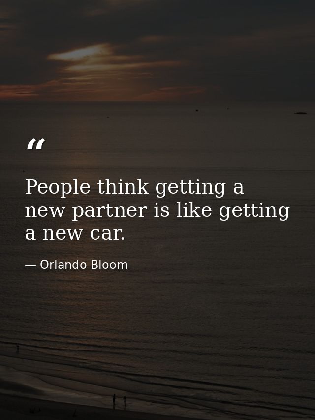People think getting a new partner is like getting a new car. — Orlando Bloom