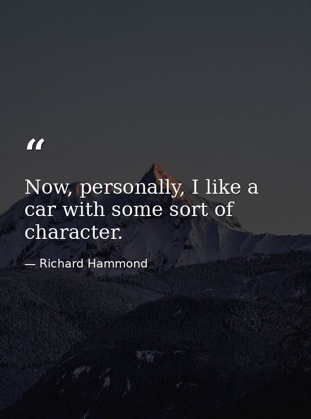Now, personally, I like a car with some sort of character. — Richard Hammond