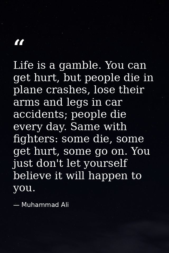 Life is a gamble. You can get hurt, but people die in plane crashes, lose their arms and legs in car accidents; people d — Muhammad Ali