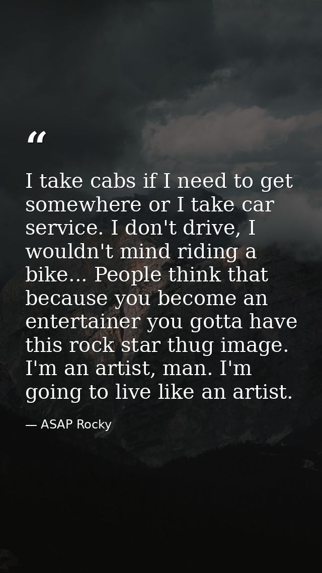 I take cabs if I need to get somewhere or I take car service. I don't drive, I wouldn't mind riding a bike... People thi — ASAP Rocky