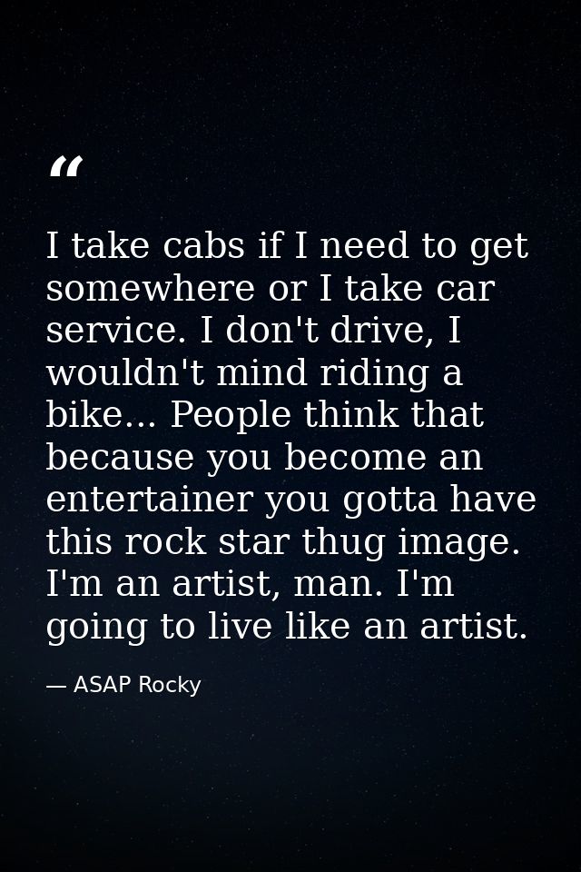 I take cabs if I need to get somewhere or I take car service. I don't drive, I wouldn't mind riding a bike... People thi — ASAP Rocky