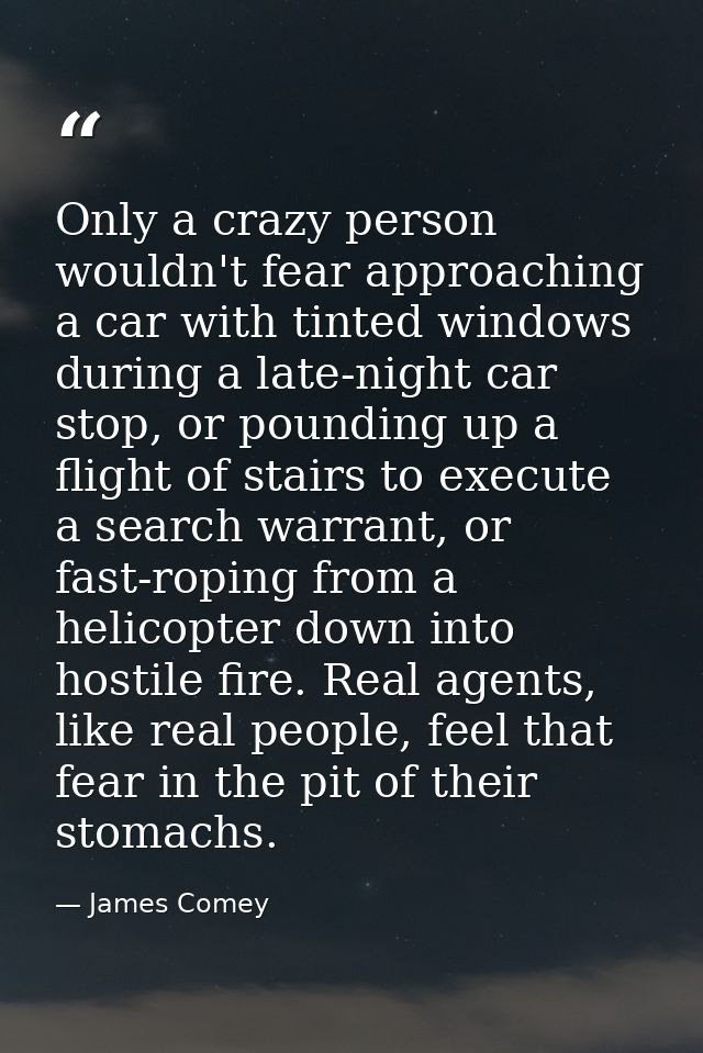 Only a crazy person wouldn't fear approaching a car with tinted windows during a late-night car stop, or pounding up a f — James Comey