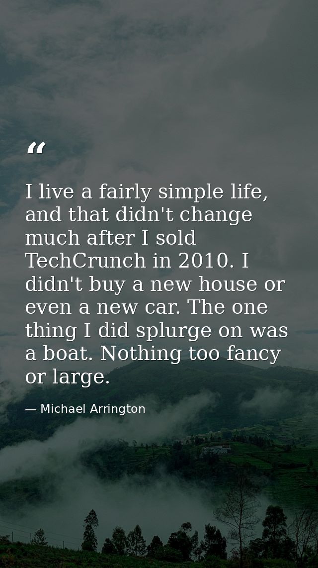 I live a fairly simple life, and that didn't change much after I sold TechCrunch in 2010. I didn't buy a new house or ev — Michael Arrington