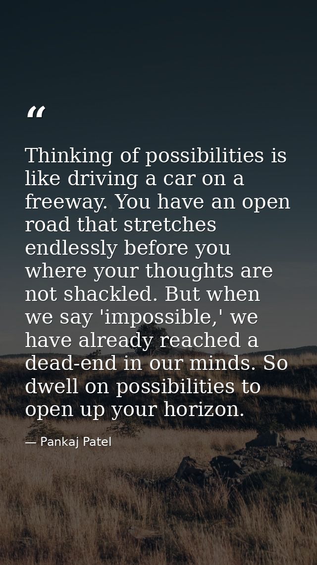 Thinking of possibilities is like driving a car on a freeway. You have an open road that stretches endlessly before you  — Pankaj Patel