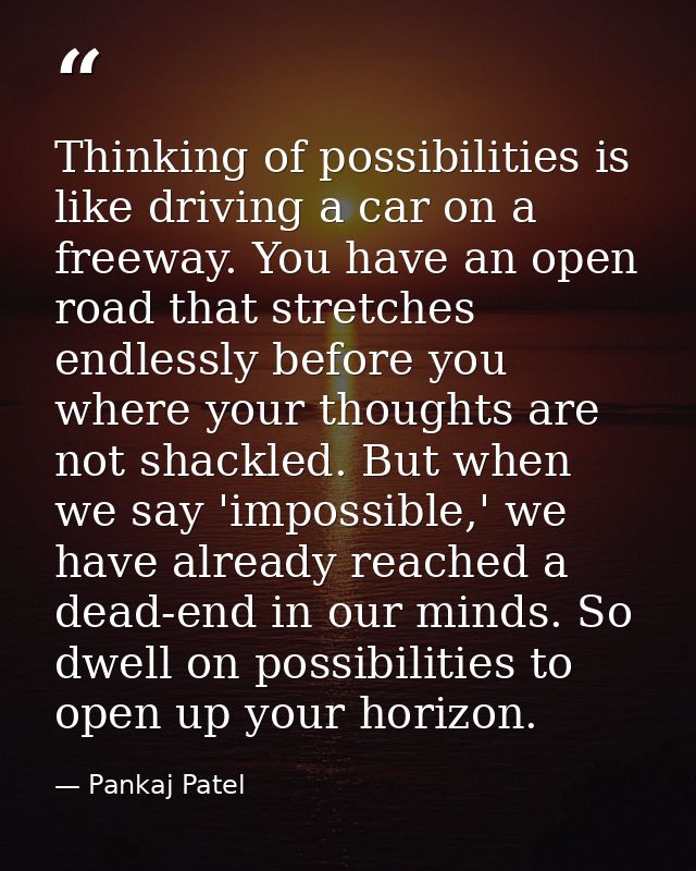 Thinking of possibilities is like driving a car on a freeway. You have an open road that stretches endlessly before you  — Pankaj Patel