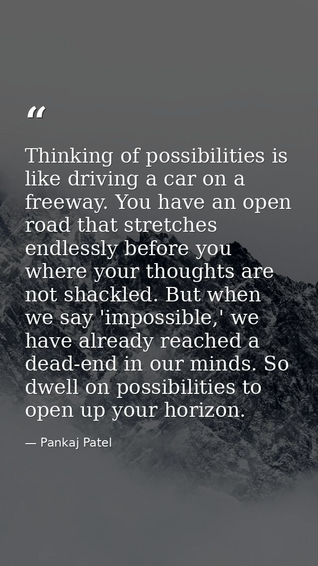 Thinking of possibilities is like driving a car on a freeway. You have an open road that stretches endlessly before you  — Pankaj Patel