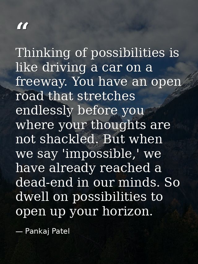 Thinking of possibilities is like driving a car on a freeway. You have an open road that stretches endlessly before you  — Pankaj Patel