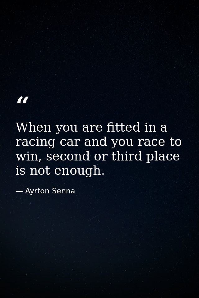When you are fitted in a racing car and you race to win, second or third place is not enough. — Ayrton Senna