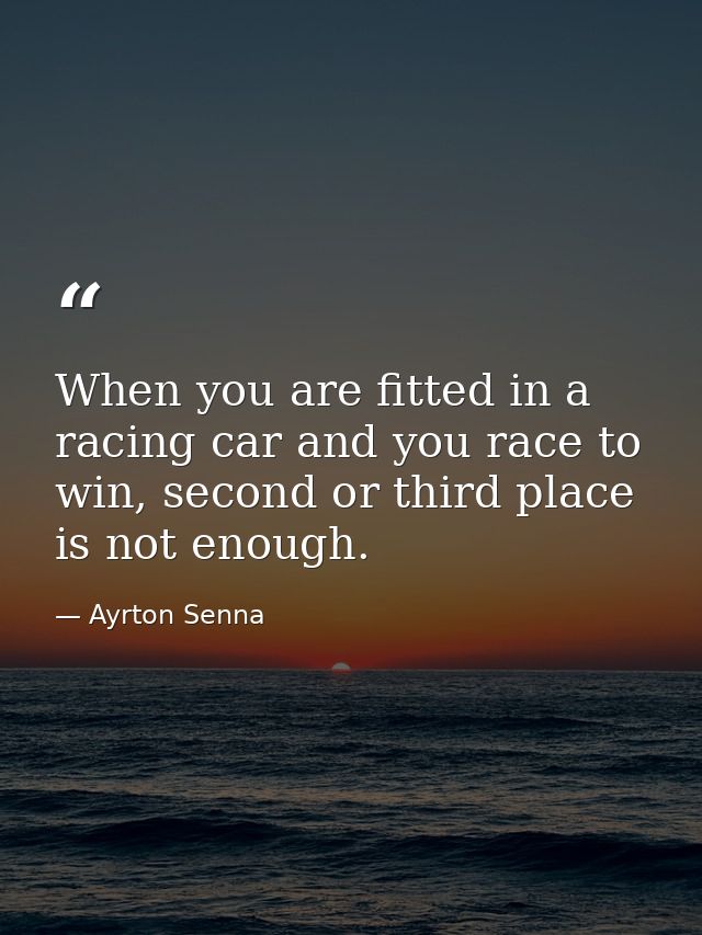 When you are fitted in a racing car and you race to win, second or third place is not enough. — Ayrton Senna