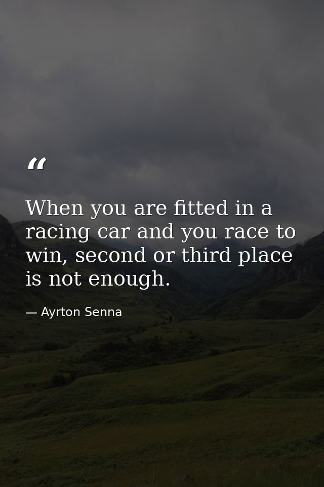 When you are fitted in a racing car and you race to win, second or third place is not enough. — Ayrton Senna