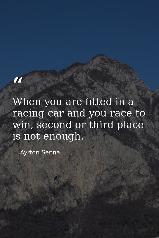 When you are fitted in a racing car and you race to win, second or third place is not enough. — Ayrton Senna