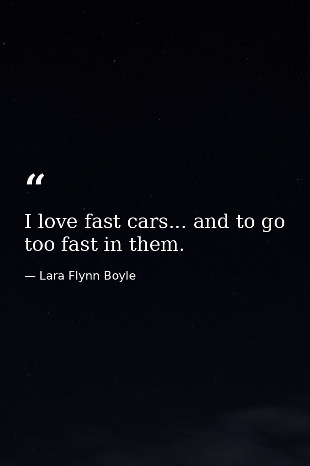 I love fast cars... and to go too fast in them. — Lara Flynn Boyle