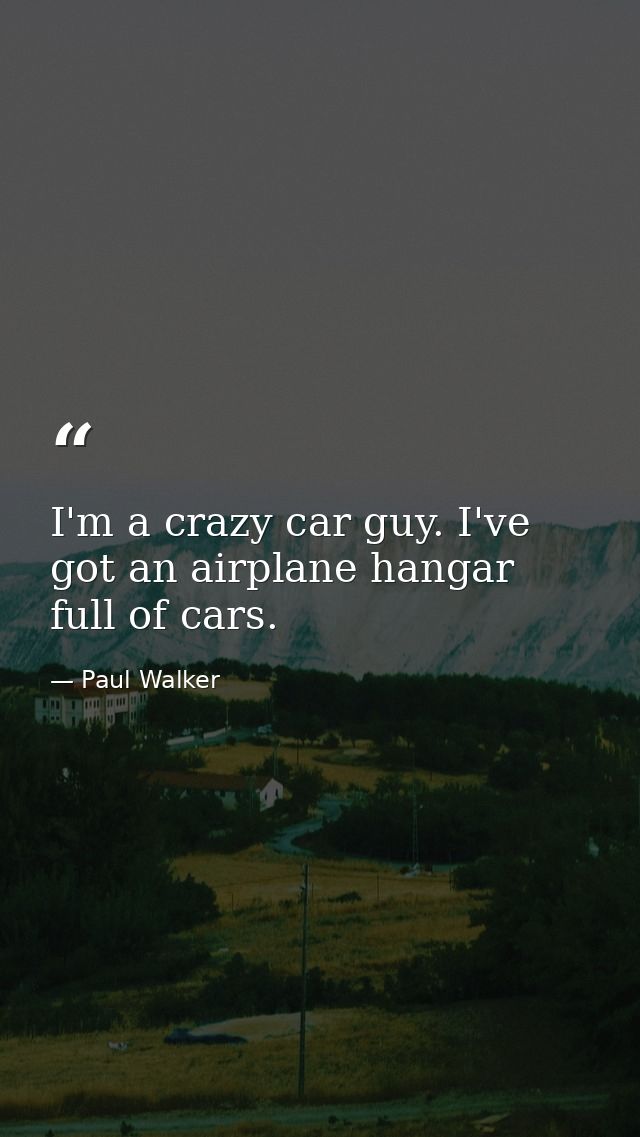 I'm a crazy car guy. I've got an airplane hangar full of cars. — Paul Walker