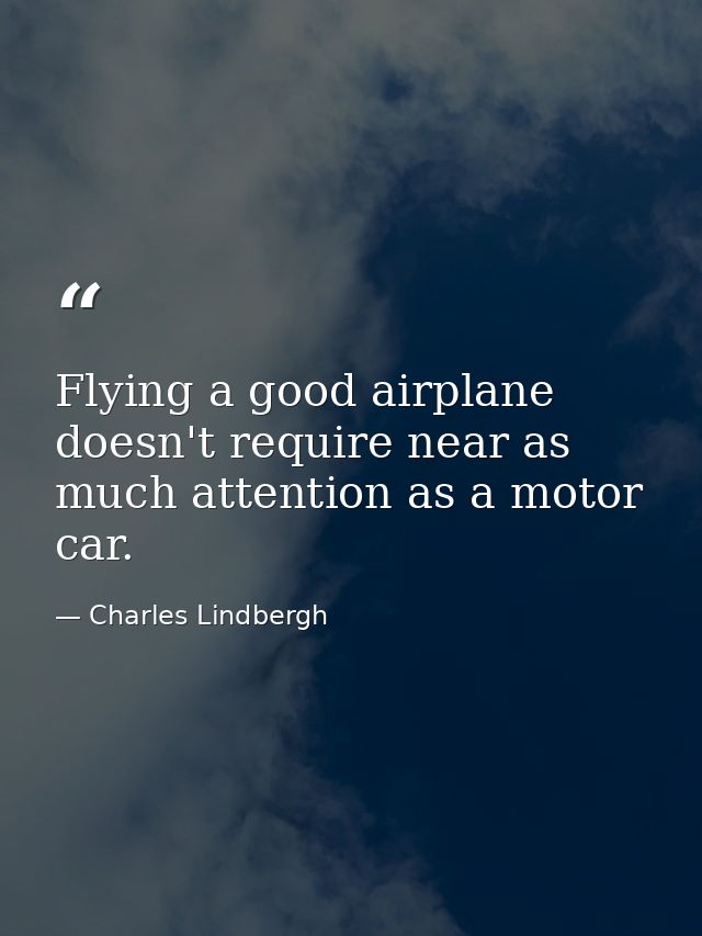 Flying a good airplane doesn't require near as much attention as a motor car. — Charles Lindbergh
