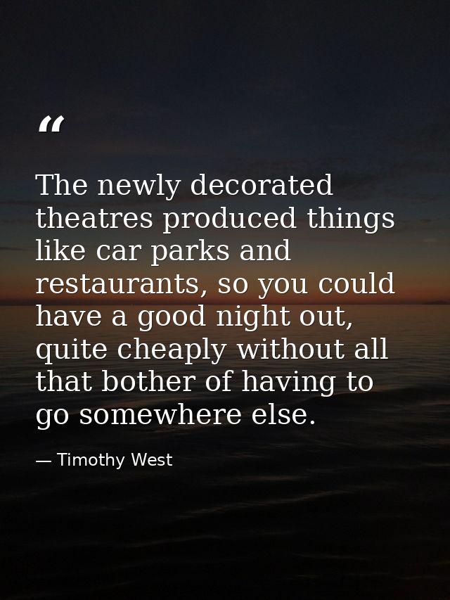 The newly decorated theatres produced things like car parks and restaurants, so you could have a good night out, quite c — Timothy West