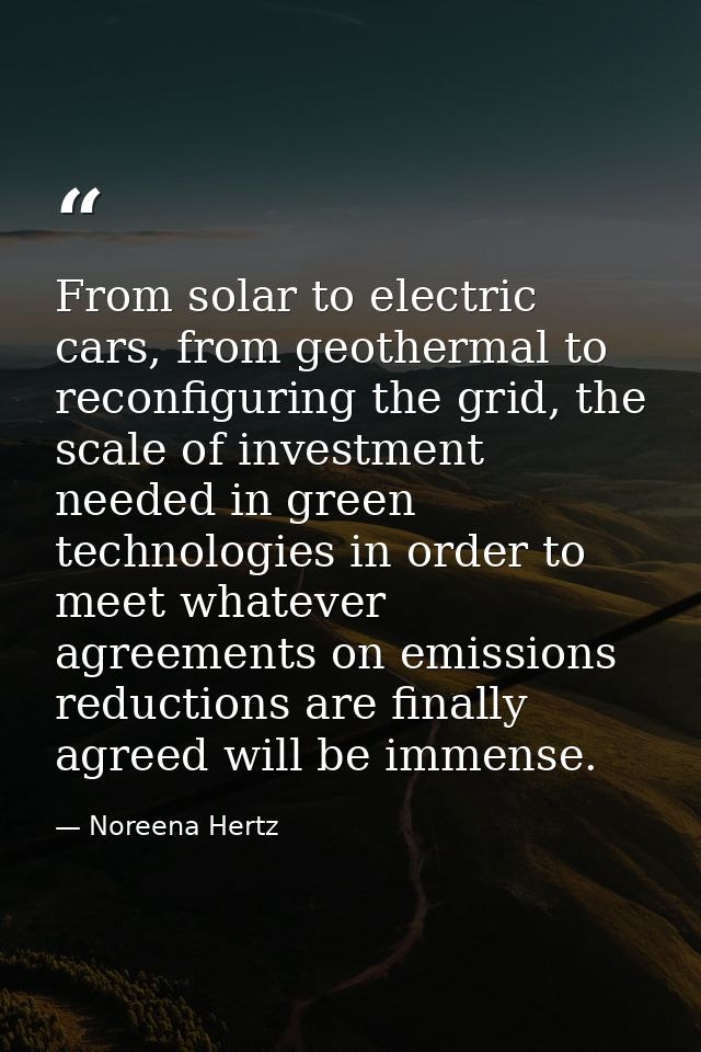From solar to electric cars, from geothermal to reconfiguring the grid, the scale of investment needed in green technolo — Noreena Hertz