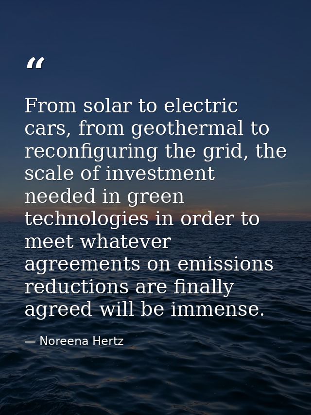 From solar to electric cars, from geothermal to reconfiguring the grid, the scale of investment needed in green technolo — Noreena Hertz
