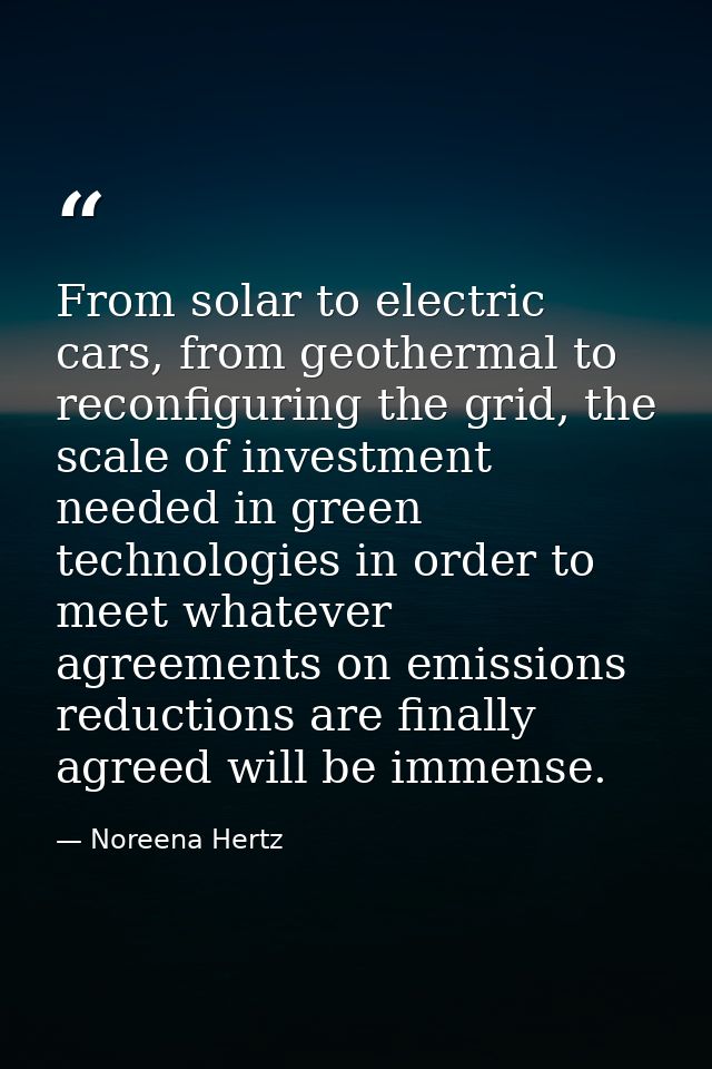 From solar to electric cars, from geothermal to reconfiguring the grid, the scale of investment needed in green technolo — Noreena Hertz