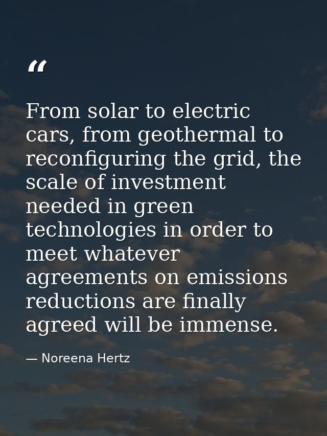 From solar to electric cars, from geothermal to reconfiguring the grid, the scale of investment needed in green technolo — Noreena Hertz