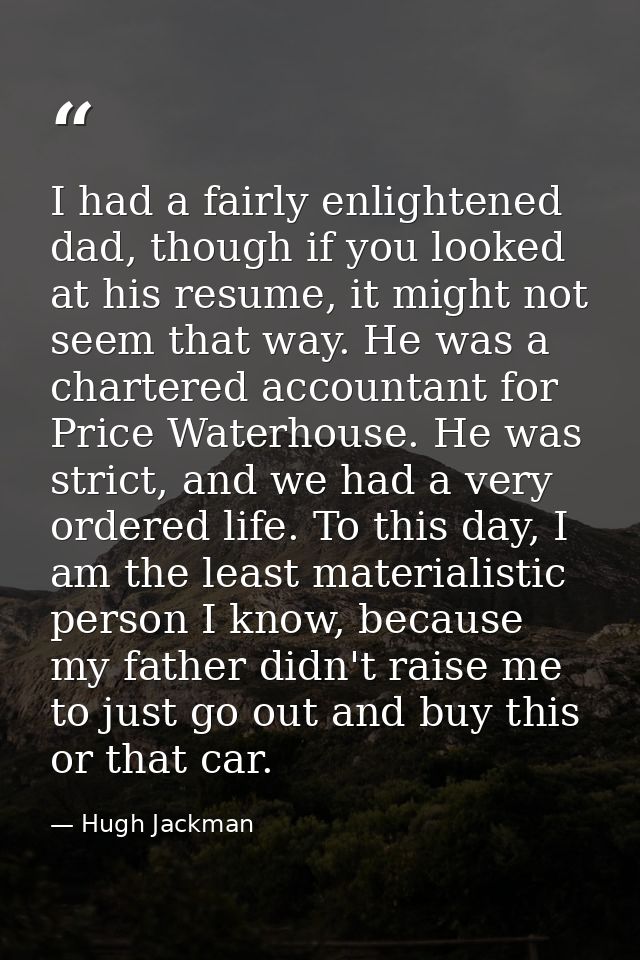 I had a fairly enlightened dad, though if you looked at his resume, it might not seem that way. He was a chartered accou — Hugh Jackman