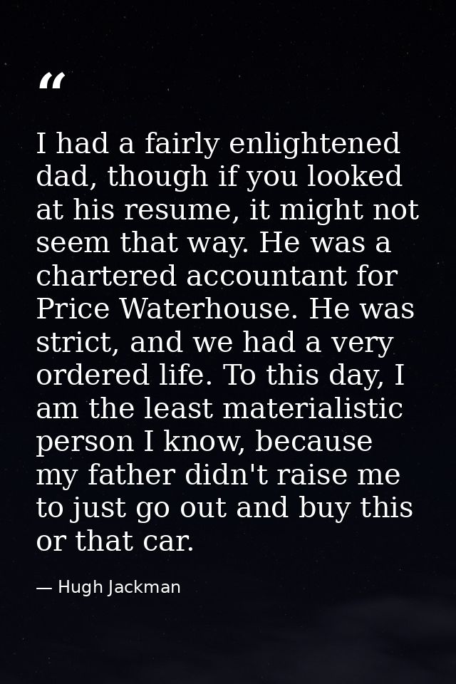 I had a fairly enlightened dad, though if you looked at his resume, it might not seem that way. He was a chartered accou — Hugh Jackman