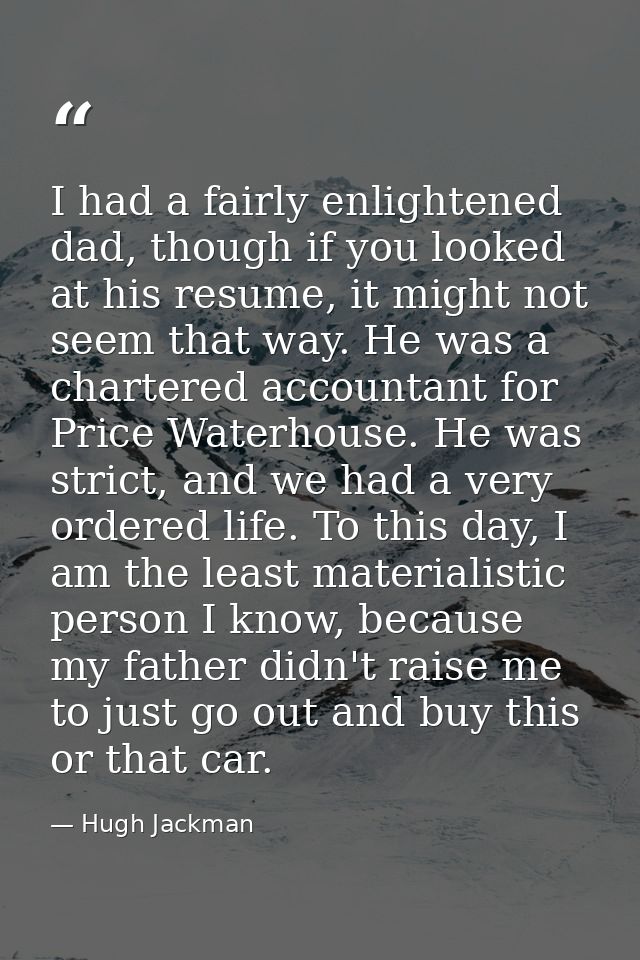 I had a fairly enlightened dad, though if you looked at his resume, it might not seem that way. He was a chartered accou — Hugh Jackman
