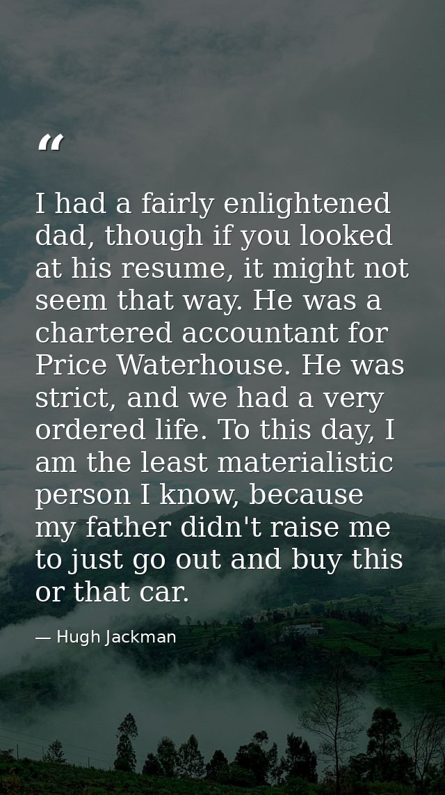 I had a fairly enlightened dad, though if you looked at his resume, it might not seem that way. He was a chartered accou — Hugh Jackman
