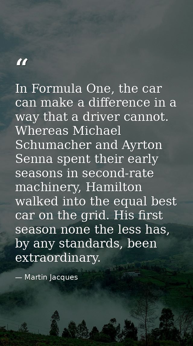 In Formula One, the car can make a difference in a way that a driver cannot. Whereas Michael Schumacher and Ayrton Senna — Martin Jacques