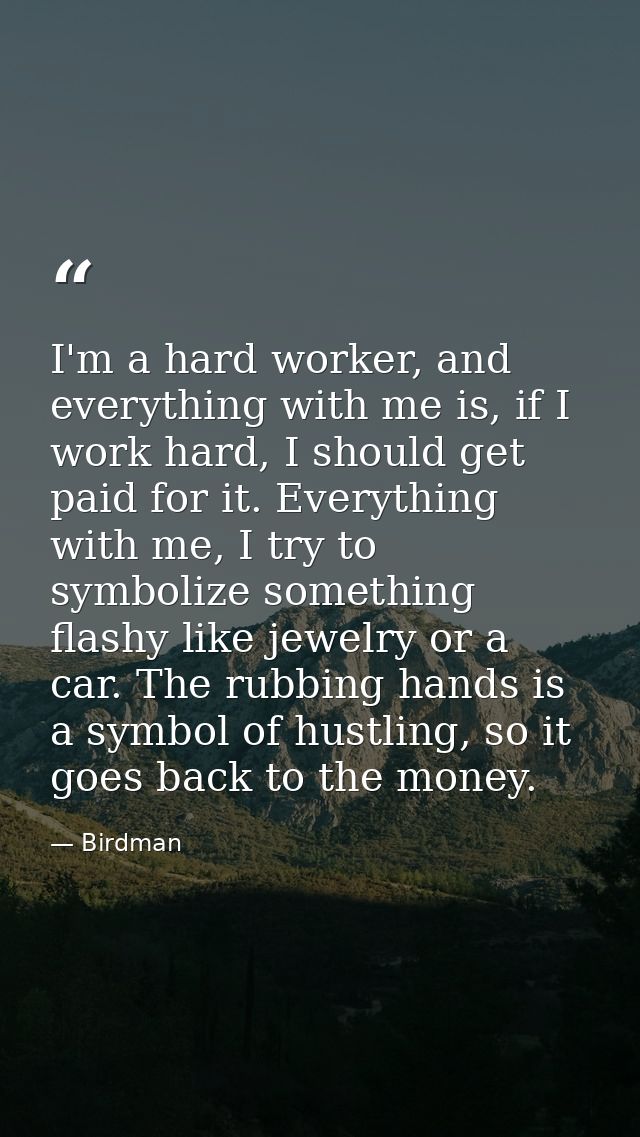 I'm a hard worker, and everything with me is, if I work hard, I should get paid for it. Everything with me, I try to sym — Birdman