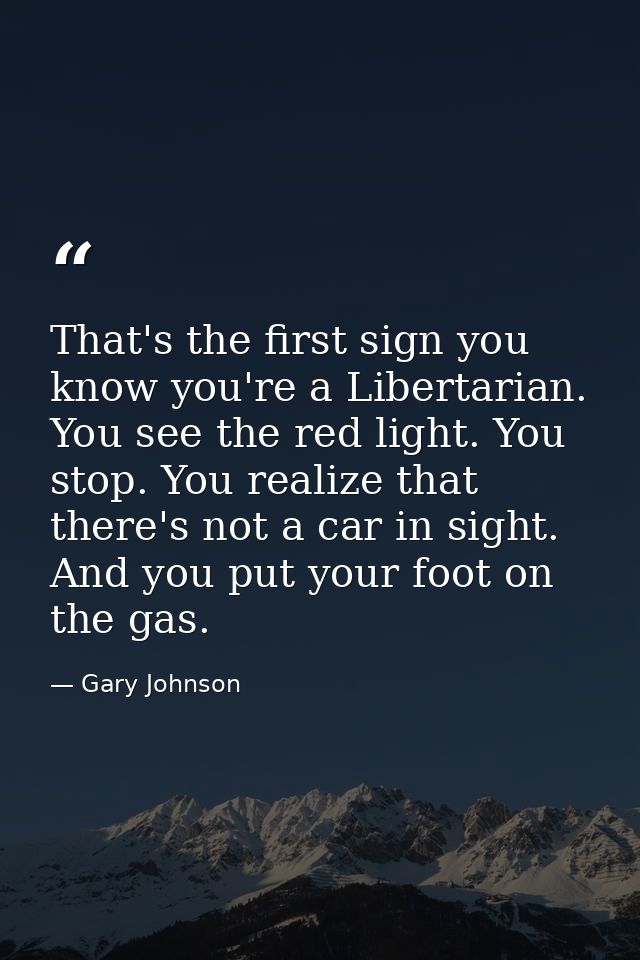 That's the first sign you know you're a Libertarian. You see the red light. You stop. You realize that there's not a car — Gary Johnson